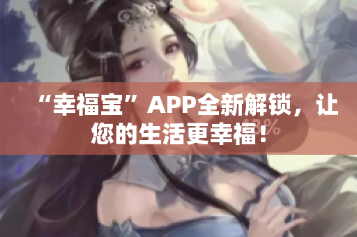 “幸福宝”APP全新解锁，让您的生活更幸福！