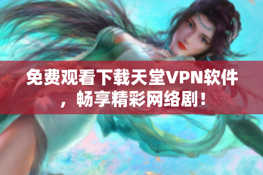 免费观看下载天堂VPN软件，畅享精彩网络剧！