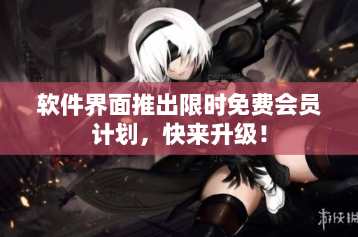 软件界面推出限时免费会员计划，快来升级！