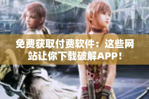 免费获取付费软件：这些网站让你下载破解APP！