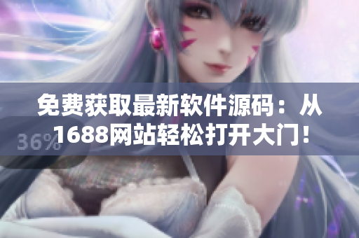 免费获取最新软件源码：从1688网站轻松打开大门！