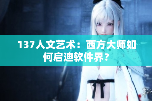 137人文艺术：西方大师如何启迪软件界？