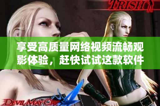 享受高质量网络视频流畅观影体验，赶快试试这款软件！