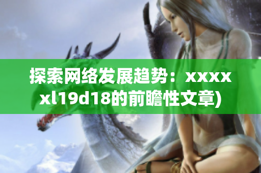 探索网络发展趋势：xxxxxl19d18的前瞻性文章)