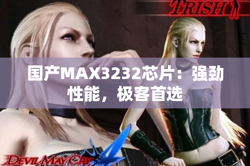 国产MAX3232芯片：强劲性能，极客首选