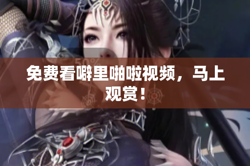 免费看噼里啪啦视频，马上观赏！