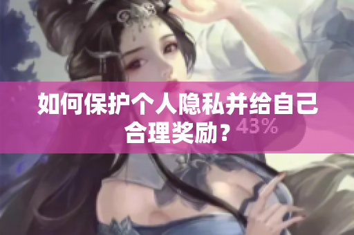如何保护个人隐私并给自己合理奖励？