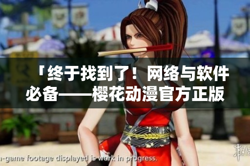 「终于找到了！网络与软件必备——樱花动漫官方正版入口」