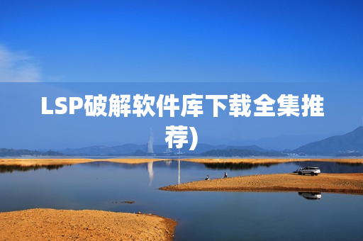 LSP破解软件库下载全集推荐)