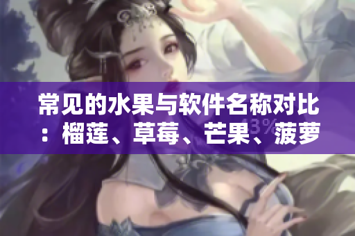常见的水果与软件名称对比：榴莲、草莓、芒果、菠萝、香蕉