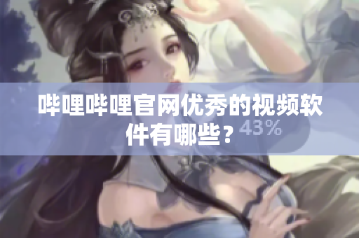 哔哩哔哩官网优秀的视频软件有哪些？