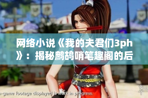 网络小说《我的夫君们3ph》：揭秘鹧鸪哨笔趣阁的后台技术
