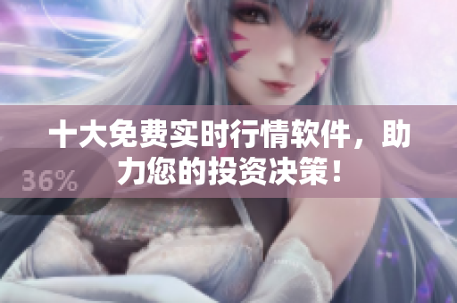 十大免费实时行情软件，助力您的投资决策！