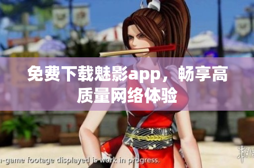 免费下载魅影app，畅享高质量网络体验