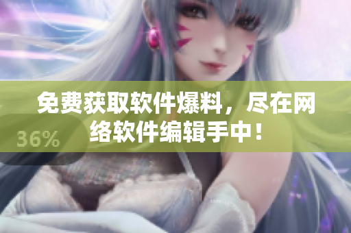 免费获取软件爆料，尽在网络软件编辑手中！
