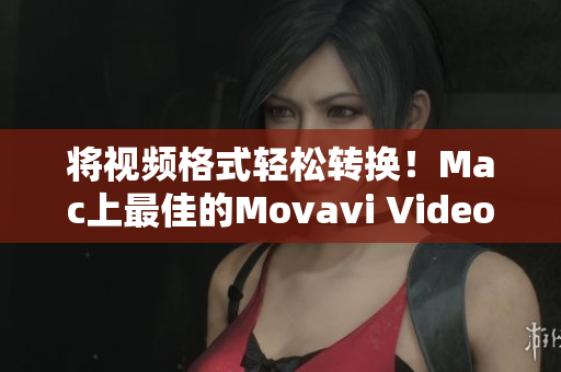 将视频格式轻松转换！Mac上最佳的Movavi Video Converter软件