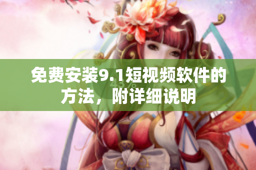 免费安装9.1短视频软件的方法，附详细说明