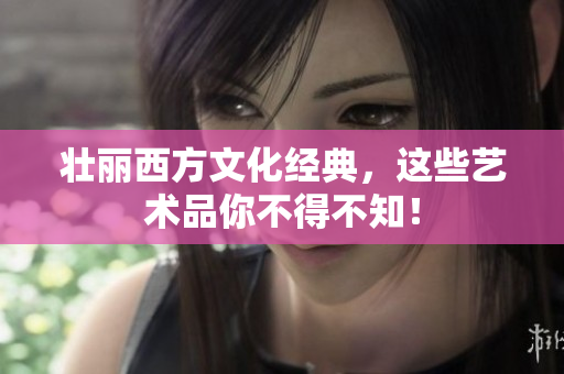 壮丽西方文化经典，这些艺术品你不得不知！