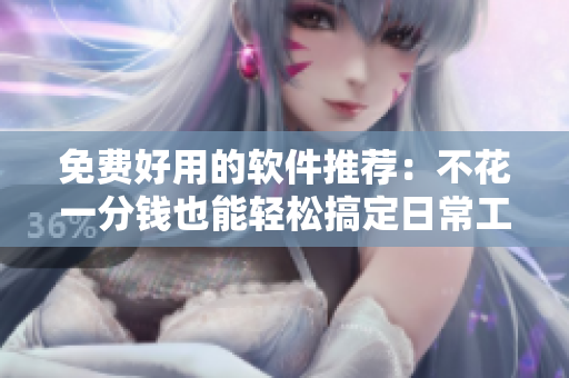 免费好用的软件推荐：不花一分钱也能轻松搞定日常工作