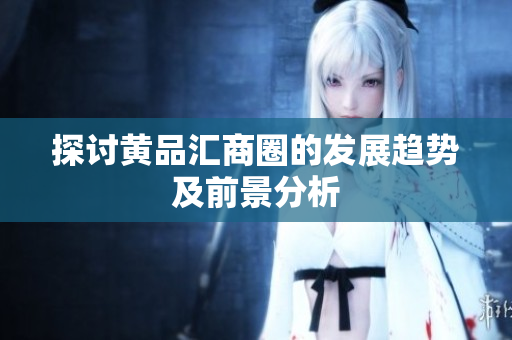 探讨黄品汇商圈的发展趋势及前景分析