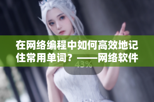 在网络编程中如何高效地记住常用单词？——网络软件编辑分享技巧