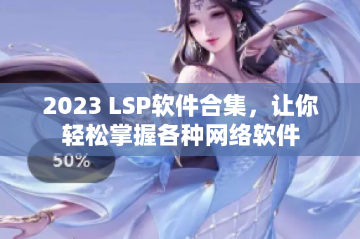 2023 LSP软件合集，让你轻松掌握各种网络软件