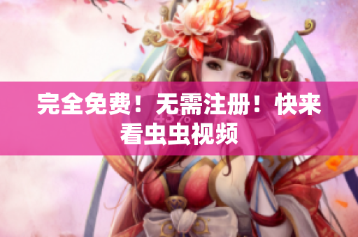完全免费！无需注册！快来看虫虫视频