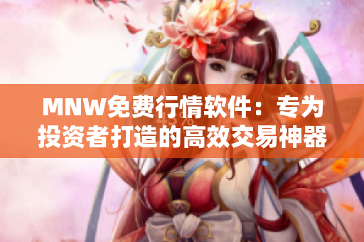 MNW免费行情软件：专为投资者打造的高效交易神器
