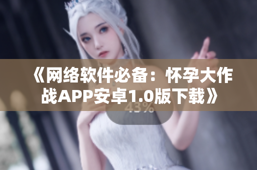 《网络软件必备：怀孕大作战APP安卓1.0版下载》