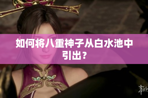 如何将八重神子从白水池中引出？