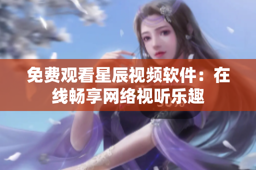 免费观看星辰视频软件：在线畅享网络视听乐趣