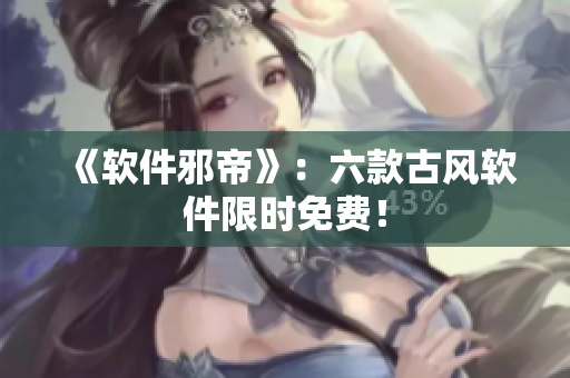 《软件邪帝》：六款古风软件限时免费！