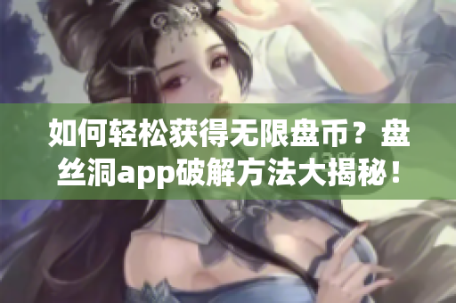 如何轻松获得无限盘币？盘丝洞app破解方法大揭秘！