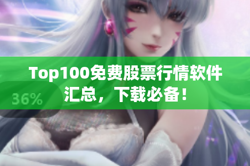Top100免费股票行情软件汇总，下载必备！