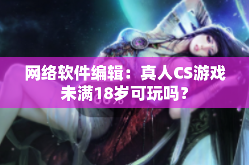 网络软件编辑：真人CS游戏未满18岁可玩吗？