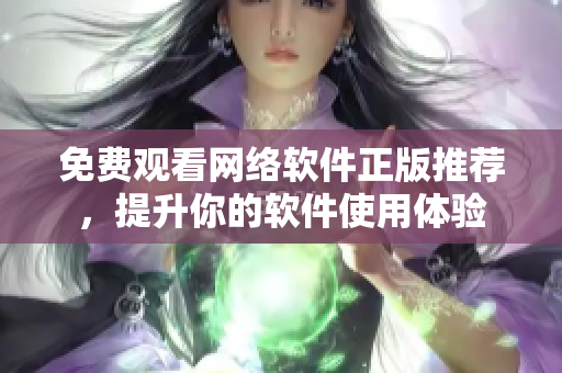 免费观看网络软件正版推荐，提升你的软件使用体验