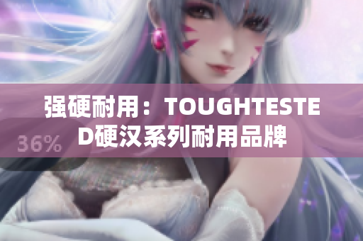 强硬耐用：TOUGHTESTED硬汉系列耐用品牌