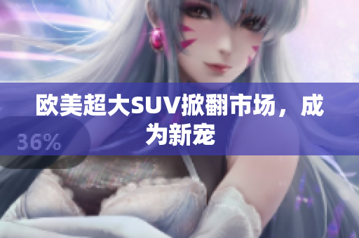 欧美超大SUV掀翻市场，成为新宠