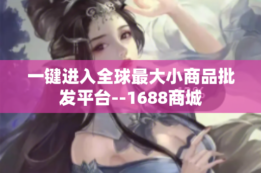 一键进入全球最大小商品批发平台--1688商城