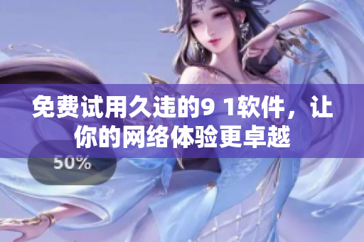 免费试用久违的9 1软件，让你的网络体验更卓越