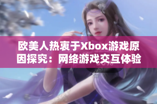 欧美人热衷于Xbox游戏原因探究：网络游戏交互体验独具魅力