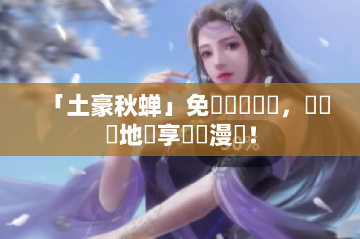 「土豪秋蝉」免費閱讀軟體，隨時隨地暢享韓國漫畫！