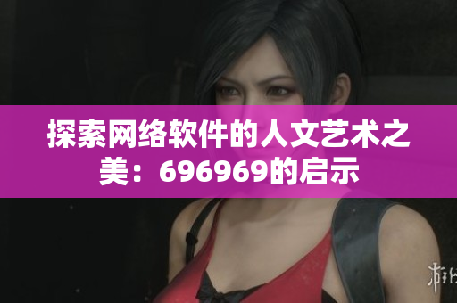 探索网络软件的人文艺术之美：696969的启示