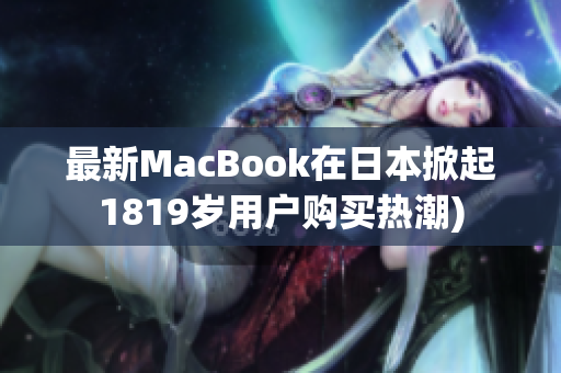 最新MacBook在日本掀起1819岁用户购买热潮)