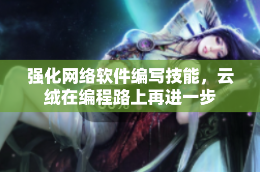 强化网络软件编写技能，云绒在编程路上再进一步