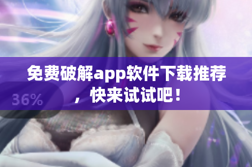 免费破解app软件下载推荐，快来试试吧！