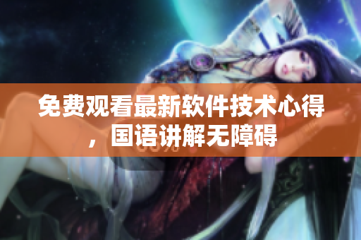 免费观看最新软件技术心得，国语讲解无障碍