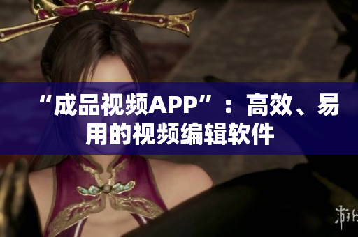 “成品视频APP”：高效、易用的视频编辑软件