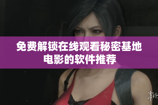 免费解锁在线观看秘密基地电影的软件推荐