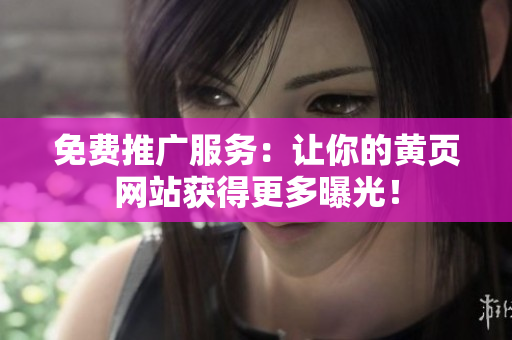 免费推广服务：让你的黄页网站获得更多曝光！